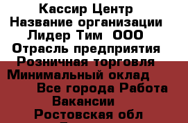 Кассир Центр › Название организации ­ Лидер Тим, ООО › Отрасль предприятия ­ Розничная торговля › Минимальный оклад ­ 25 000 - Все города Работа » Вакансии   . Ростовская обл.,Донецк г.